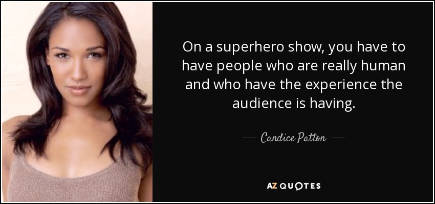 On a superhero show, you have to have people who are really human and who have the experience the audience is having. - Candice Patton