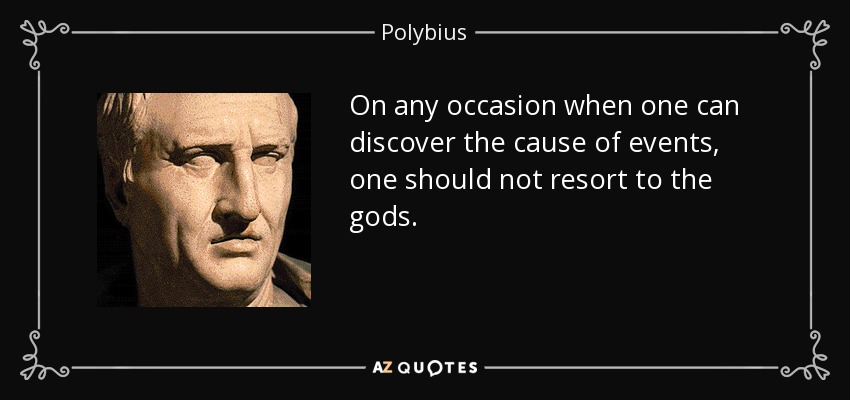 On any occasion when one can discover the cause of events, one should not resort to the gods. - Polybius