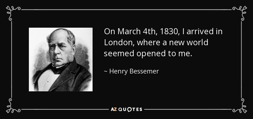 On March 4th, 1830, I arrived in London, where a new world seemed opened to me. - Henry Bessemer