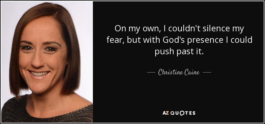 On my own, I couldn't silence my fear, but with God's presence I could push past it. - Christine Caine