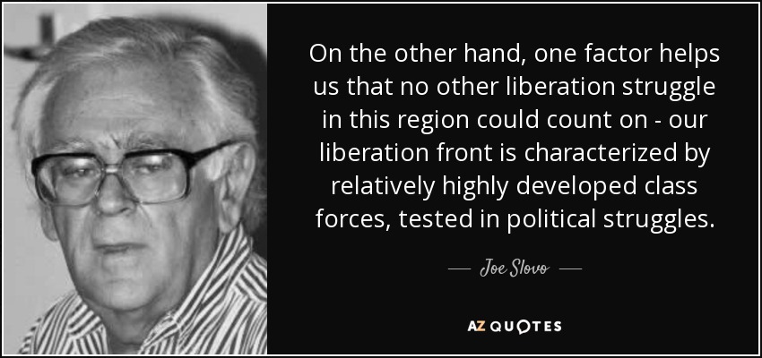 On the other hand, one factor helps us that no other liberation struggle in this region could count on - our liberation front is characterized by relatively highly developed class forces, tested in political struggles. - Joe Slovo