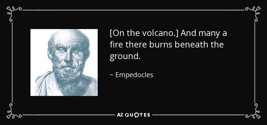 [On the volcano.] And many a fire there burns beneath the ground. - Empedocles