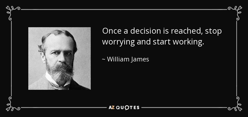 Once a decision is reached, stop worrying and start working. - William James