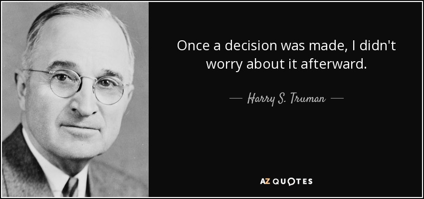 Once a decision was made, I didn't worry about it afterward. - Harry S. Truman