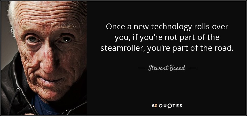 Once a new technology rolls over you, if you're not part of the steamroller, you're part of the road. - Stewart Brand
