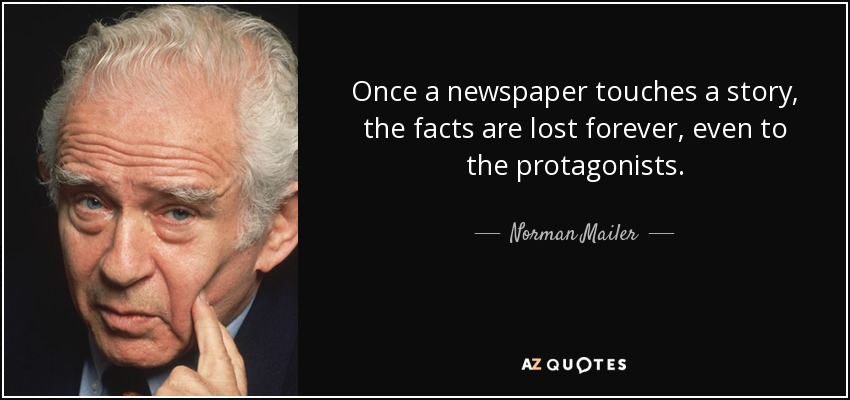 Once a newspaper touches a story, the facts are lost forever, even to the protagonists. - Norman Mailer