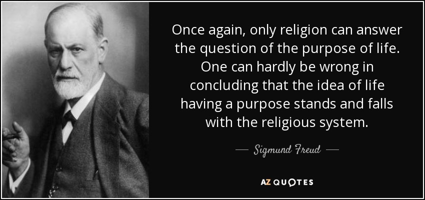 Once again, only religion can answer the question of the purpose of life. One can hardly be wrong in concluding that the idea of life having a purpose stands and falls with the religious system. - Sigmund Freud
