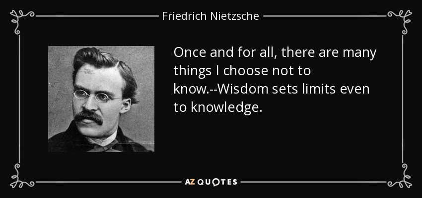 Once and for all, there are many things I choose not to know.--Wisdom sets limits even to knowledge. - Friedrich Nietzsche