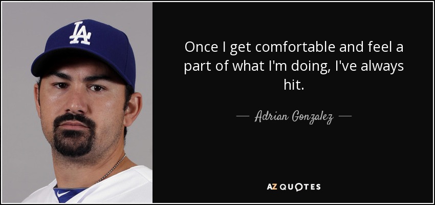 Once I get comfortable and feel a part of what I'm doing, I've always hit. - Adrian Gonzalez