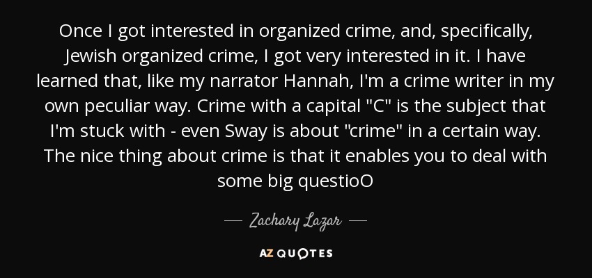 Once I got interested in organized crime, and, specifically, Jewish organized crime, I got very interested in it. I have learned that, like my narrator Hannah, I'm a crime writer in my own peculiar way. Crime with a capital 