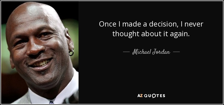 Once I made a decision, I never thought about it again. - Michael Jordan