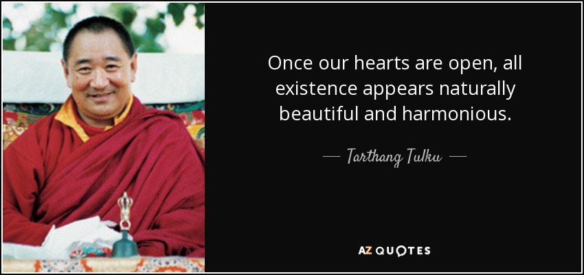 Once our hearts are open, all existence appears naturally beautiful and harmonious. - Tarthang Tulku
