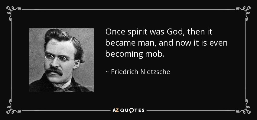 Once spirit was God, then it became man, and now it is even becoming mob. - Friedrich Nietzsche