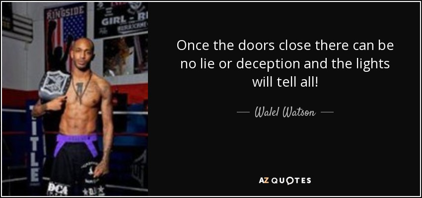 Once the doors close there can be no lie or deception and the lights will tell all! - Walel Watson