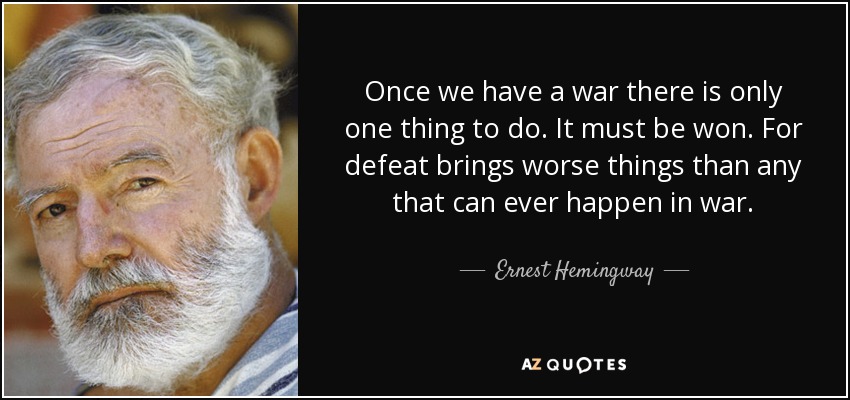 Once we have a war there is only one thing to do. It must be won. For defeat brings worse things than any that can ever happen in war. - Ernest Hemingway