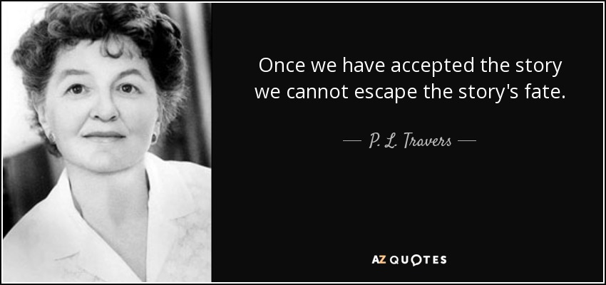 Once we have accepted the story we cannot escape the story's fate. - P. L. Travers