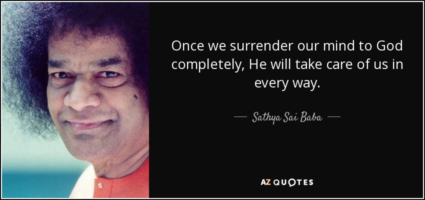 Once we surrender our mind to God completely, He will take care of us in every way. - Sathya Sai Baba