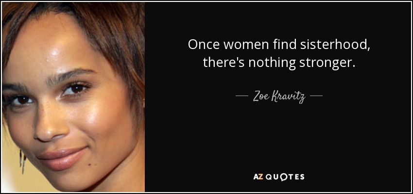 Once women find sisterhood, there's nothing stronger. - Zoe Kravitz