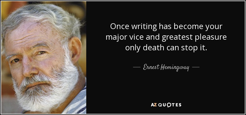 Once writing has become your major vice and greatest pleasure only death can stop it. - Ernest Hemingway