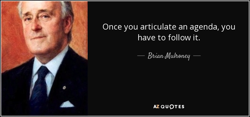 Once you articulate an agenda, you have to follow it. - Brian Mulroney