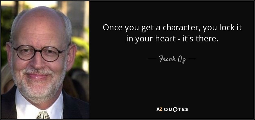 Once you get a character, you lock it in your heart - it's there. - Frank Oz