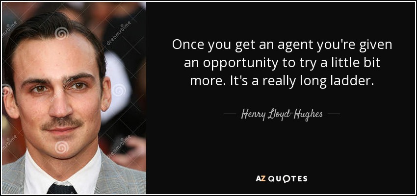 Once you get an agent you're given an opportunity to try a little bit more. It's a really long ladder. - Henry Lloyd-Hughes