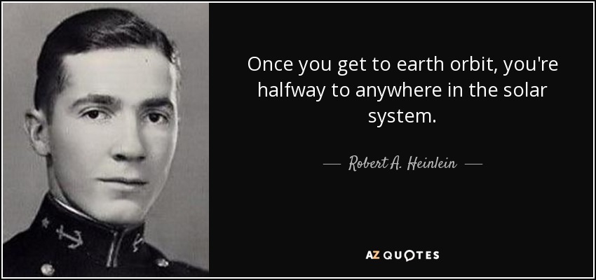 Once you get to earth orbit, you're halfway to anywhere in the solar system. - Robert A. Heinlein