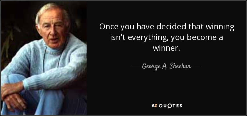 Once you have decided that winning isn't everything, you become a winner. - George A. Sheehan