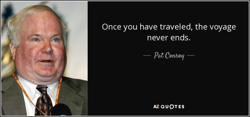Once you have traveled, the voyage never ends. - Pat Conroy