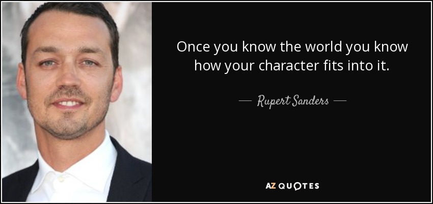 Once you know the world you know how your character fits into it. - Rupert Sanders