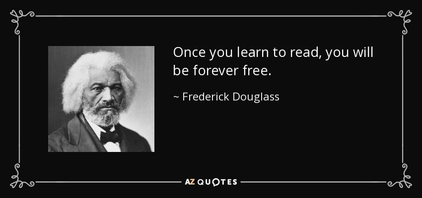 Once you learn to read, you will be forever free. - Frederick Douglass
