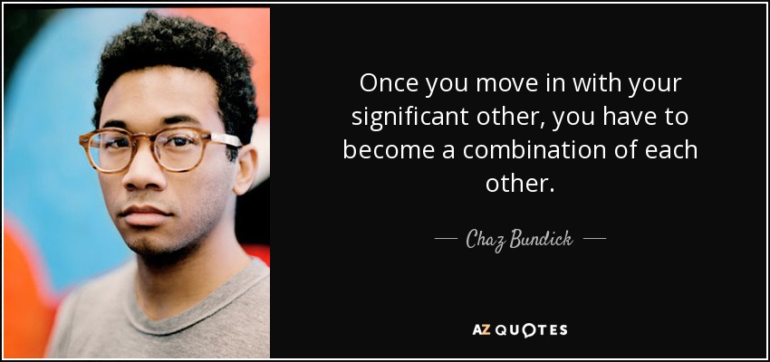 Once you move in with your significant other, you have to become a combination of each other. - Chaz Bundick