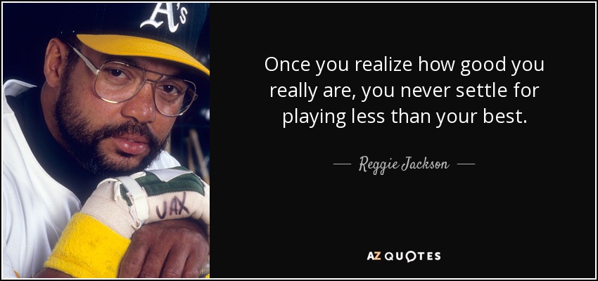 Once you realize how good you really are, you never settle for playing less than your best. - Reggie Jackson