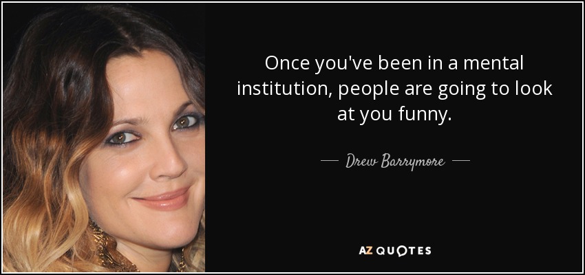 Once you've been in a mental institution, people are going to look at you funny. - Drew Barrymore