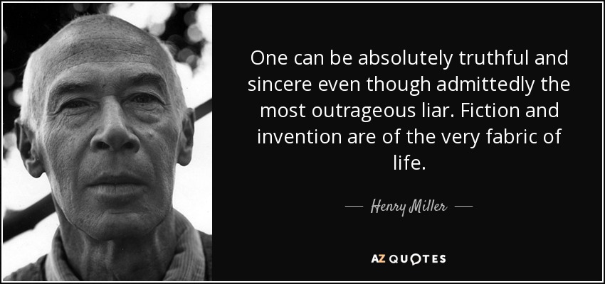 One can be absolutely truthful and sincere even though admittedly the most outrageous liar. Fiction and invention are of the very fabric of life. - Henry Miller