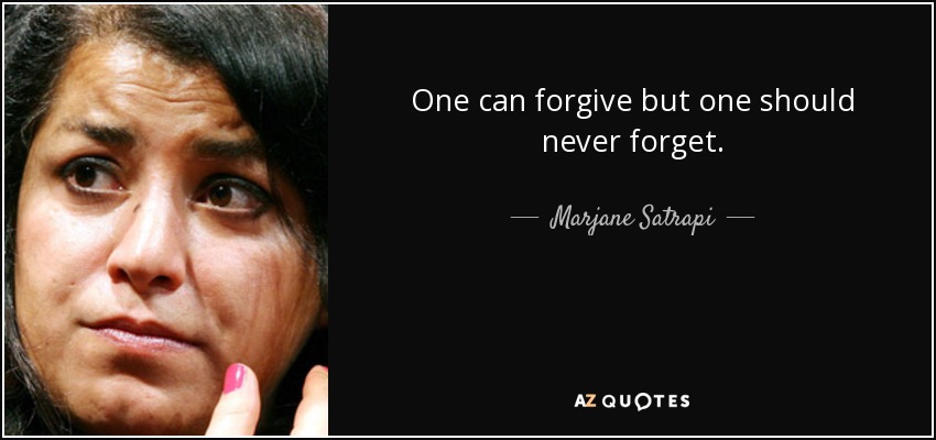 One can forgive but one should never forget. - Marjane Satrapi