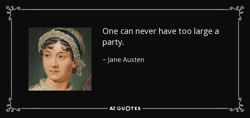 One can never have too large a party. - Jane Austen