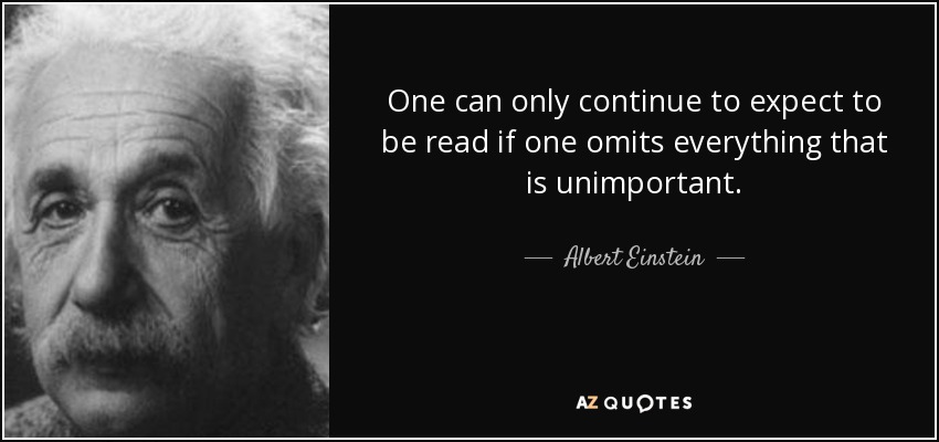 One can only continue to expect to be read if one omits everything that is unimportant. - Albert Einstein