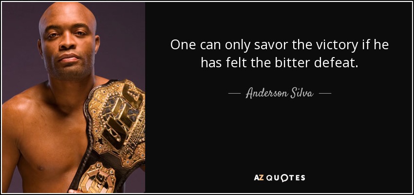 One can only savor the victory if he has felt the bitter defeat. - Anderson Silva