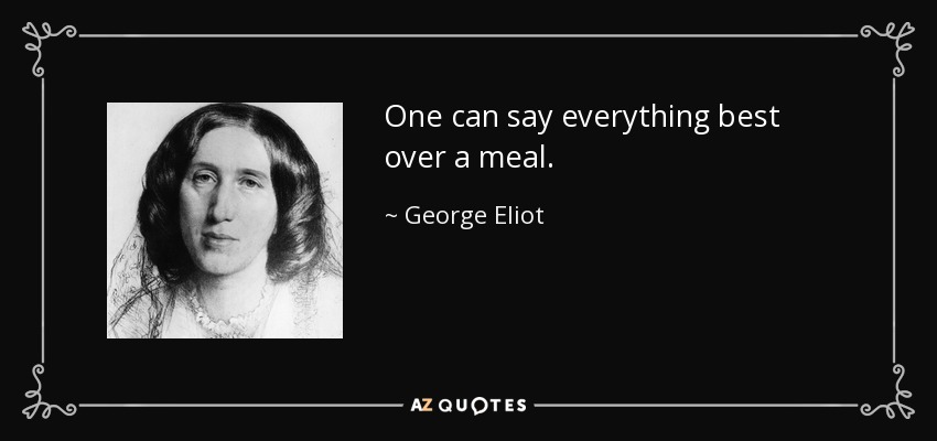 One can say everything best over a meal. - George Eliot