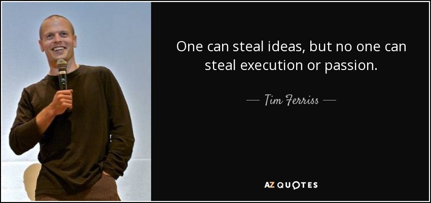 One can steal ideas, but no one can steal execution or passion. - Tim Ferriss