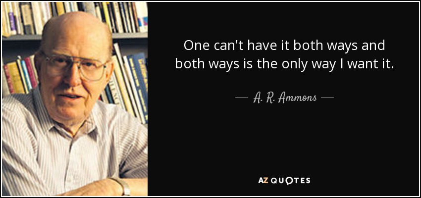 A R Ammons Quote One Can t Have It Both Ways And Both Ways Is 