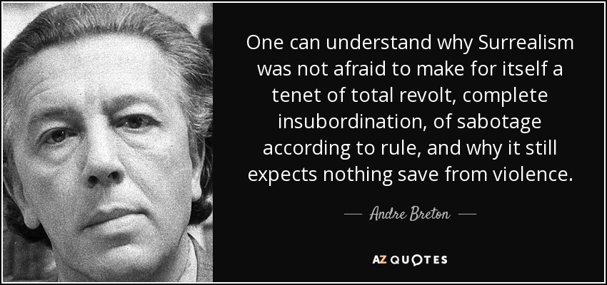 One can understand why Surrealism was not afraid to make for itself a tenet of total revolt, complete insubordination, of sabotage according to rule, and why it still expects nothing save from violence. - Andre Breton