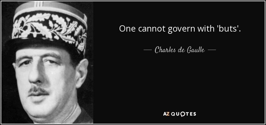 One cannot govern with 'buts'. - Charles de Gaulle