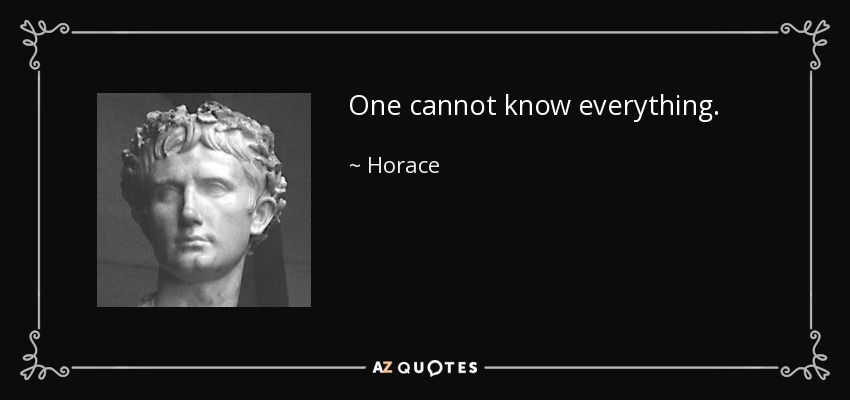 One cannot know everything. - Horace