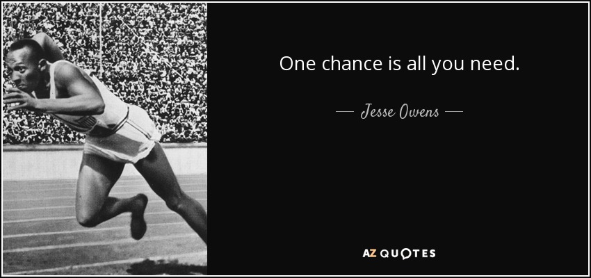 One chance is all you need. - Jesse Owens