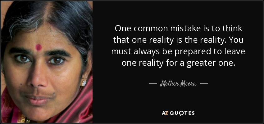One common mistake is to think that one reality is the reality. You must always be prepared to leave one reality for a greater one. - Mother Meera