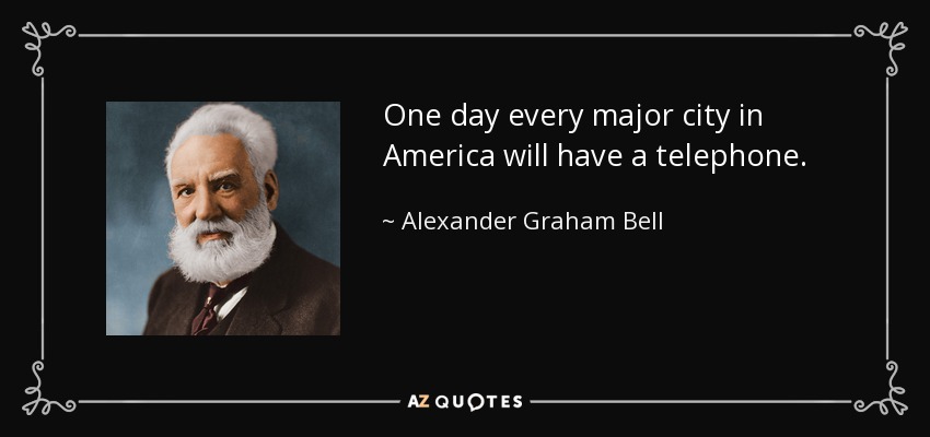 One day every major city in America will have a telephone. - Alexander Graham Bell