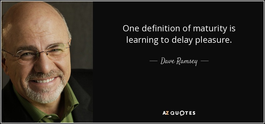 One definition of maturity is learning to delay pleasure. - Dave Ramsey