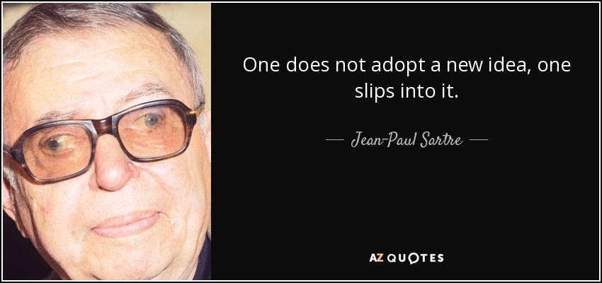 One does not adopt a new idea, one slips into it. - Jean-Paul Sartre